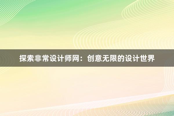 探索非常设计师网：创意无限的设计世界